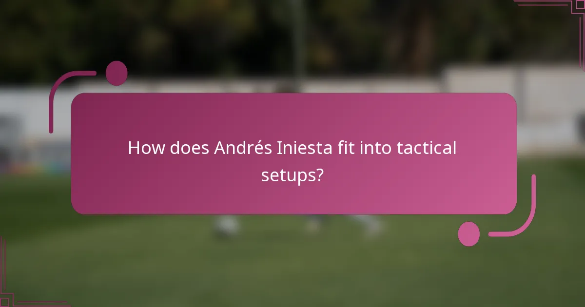 How does Andrés Iniesta fit into tactical setups?