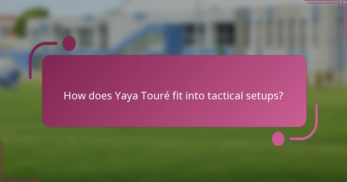 How does Yaya Touré fit into tactical setups?