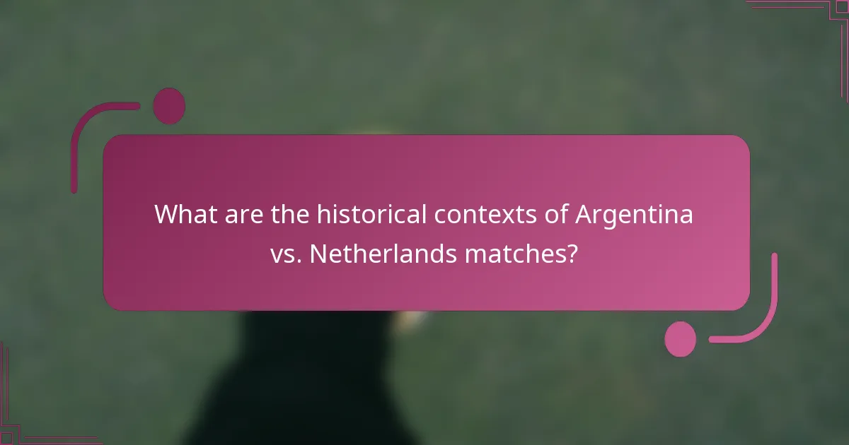 What are the historical contexts of Argentina vs. Netherlands matches?