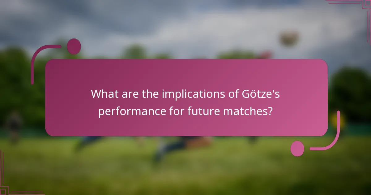 What are the implications of Götze's performance for future matches?