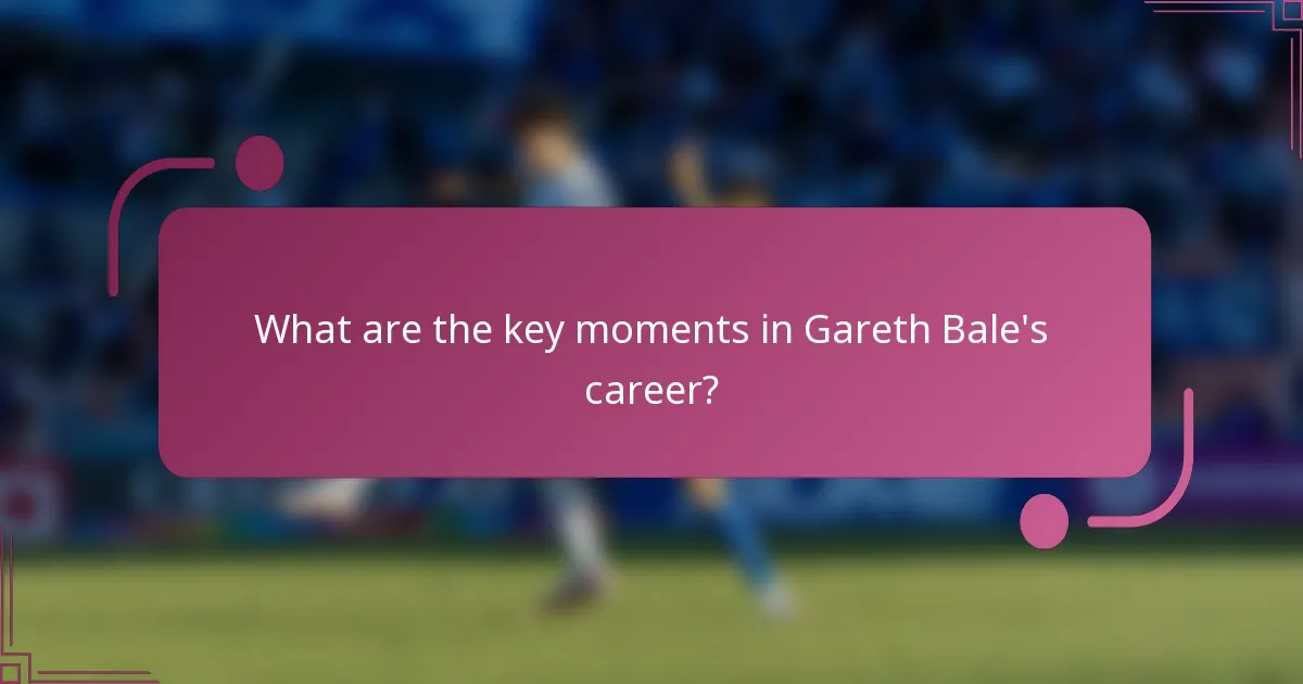 What are the key moments in Gareth Bale's career?