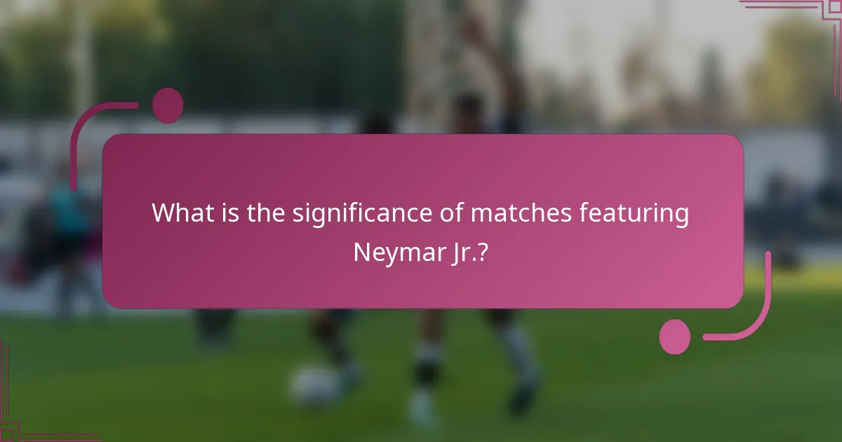 What is the significance of matches featuring Neymar Jr.?