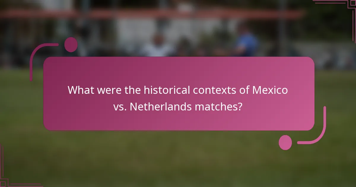 What were the historical contexts of Mexico vs. Netherlands matches?