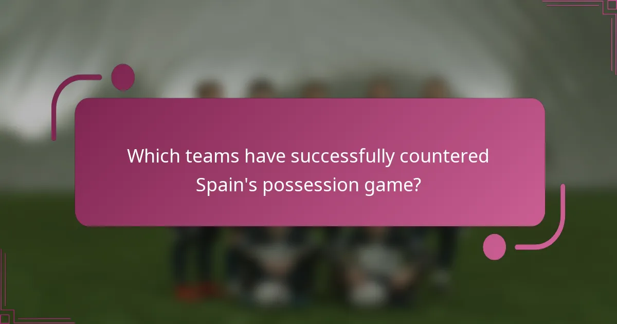 Which teams have successfully countered Spain's possession game?