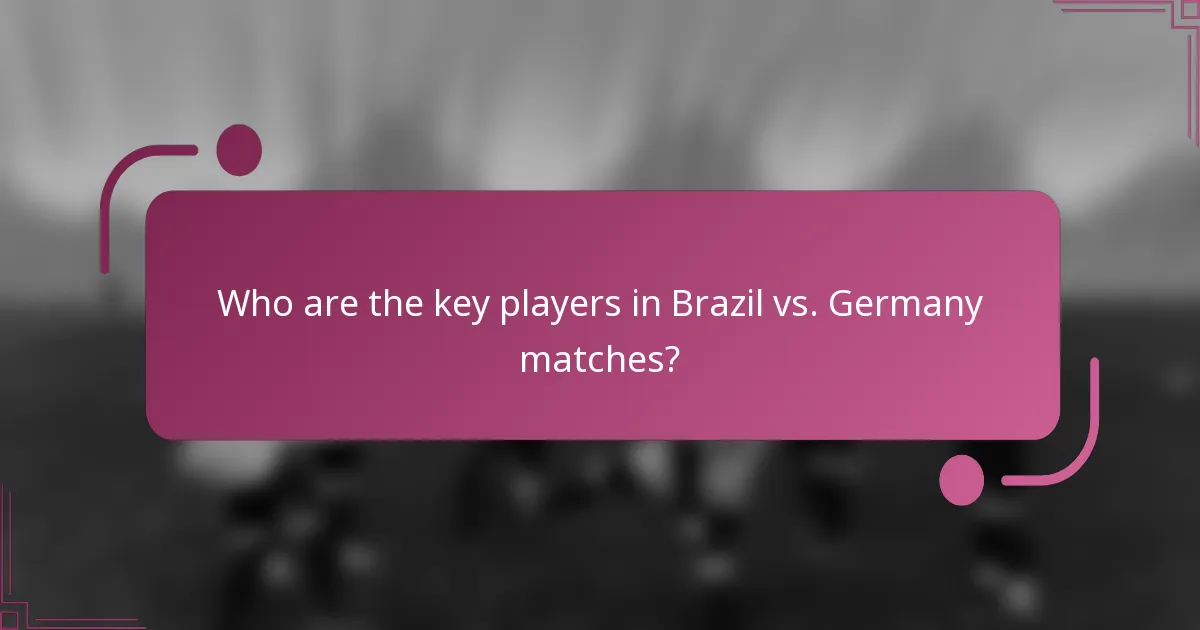Who are the key players in Brazil vs. Germany matches?