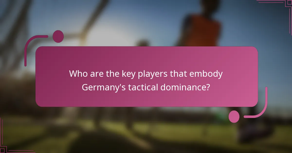 Who are the key players that embody Germany's tactical dominance?